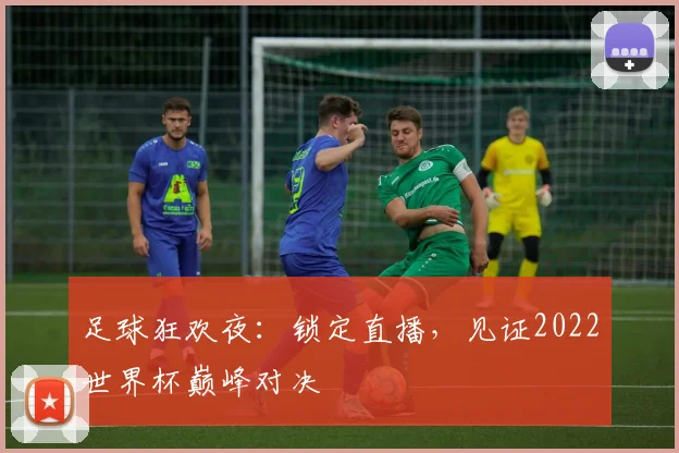足球狂欢夜：锁定直播，见证2022世界杯巅峰对决
