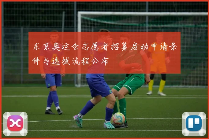 东京奥运会志愿者招募启动申请条件与选拔流程公布