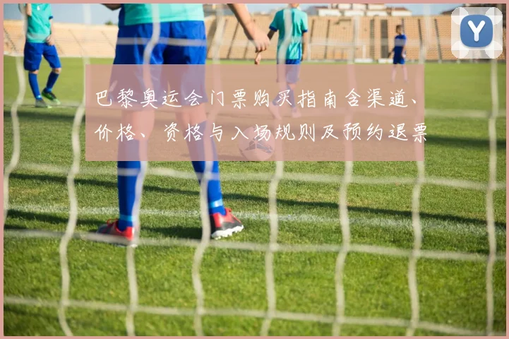 巴黎奥运会门票购买指南含渠道、价格、资格与入场规则及预约退票政策