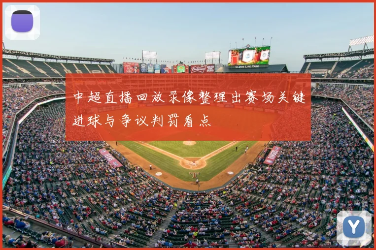 中超直播回放录像整理出赛场关键进球与争议判罚看点