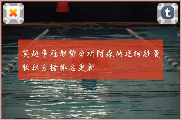 英超争冠形势分析阿森纳逆转胜曼联积分榜排名更新