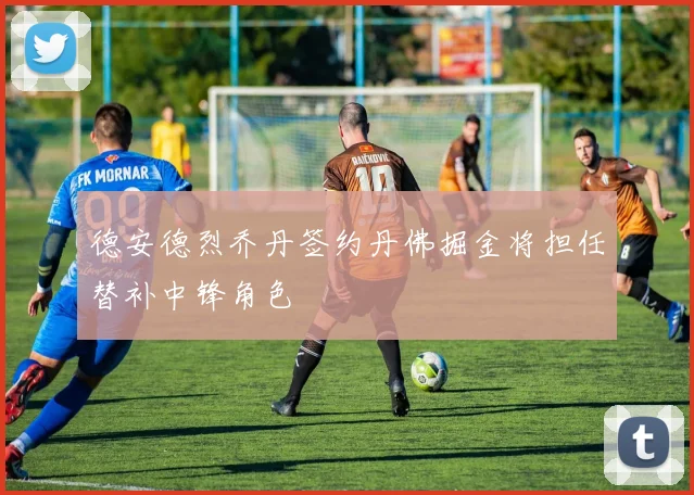 德安德烈乔丹签约丹佛掘金将担任替补中锋角色