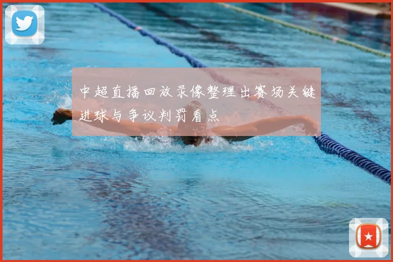 中超直播回放录像整理出赛场关键进球与争议判罚看点