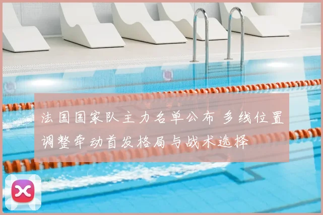 法国国家队主力名单公布 多线位置调整牵动首发格局与战术选择