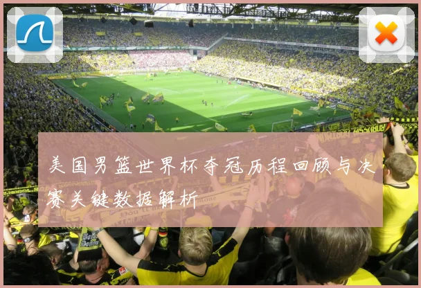 美国男篮世界杯夺冠历程回顾与决赛关键数据解析
