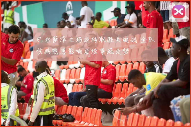 巴尔萨泽主场逆转取胜关键战 全队伤病隐患影响后续争冠走势