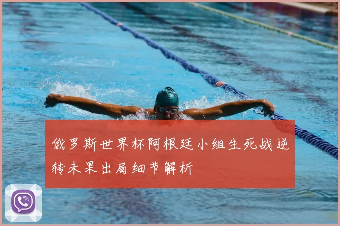 俄罗斯世界杯阿根廷小组生死战逆转未果出局细节解析