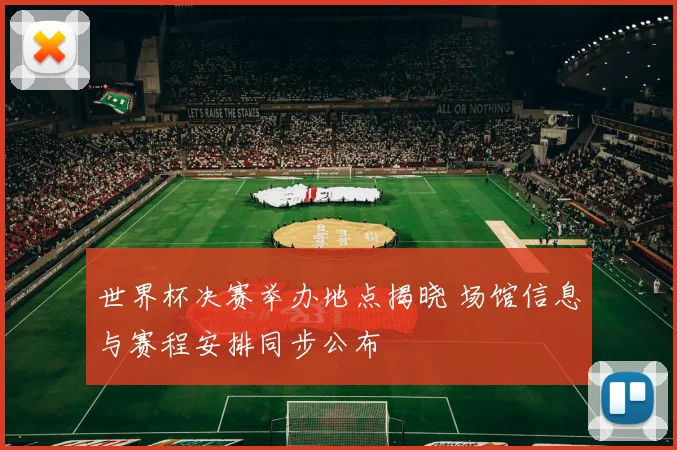 世界杯决赛举办地点揭晓 场馆信息与赛程安排同步公布