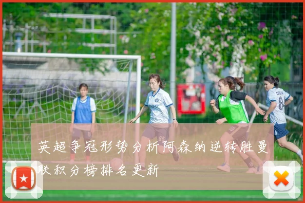 英超争冠形势分析阿森纳逆转胜曼联积分榜排名更新