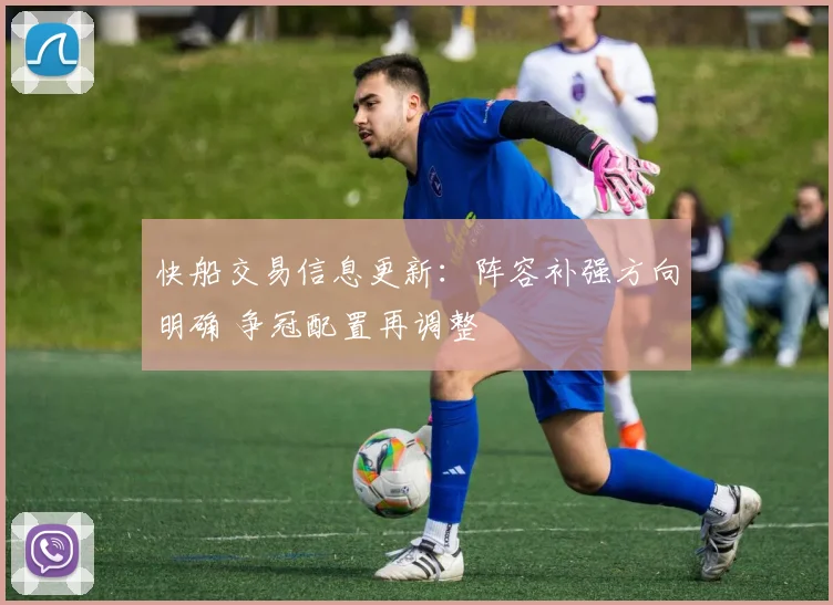 快船交易信息更新：阵容补强方向明确 争冠配置再调整