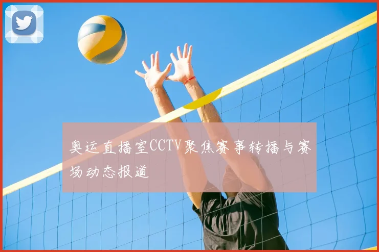 奥运直播室CCTV聚焦赛事转播与赛场动态报道