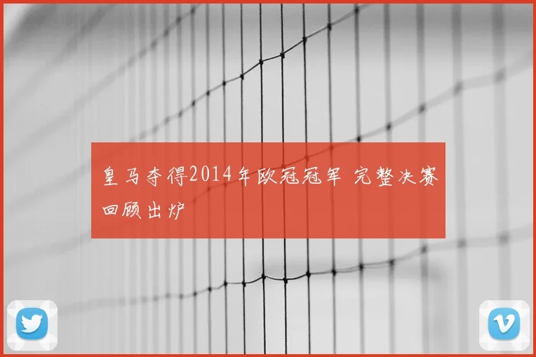 皇马夺得2014年欧冠冠军 完整决赛回顾出炉