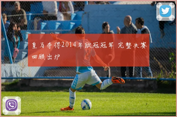 皇马夺得2014年欧冠冠军 完整决赛回顾出炉