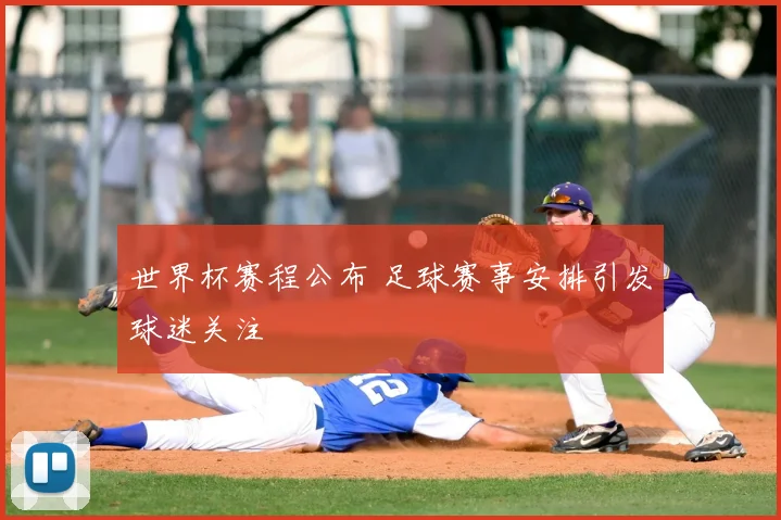 世界杯赛程公布 足球赛事安排引发球迷关注