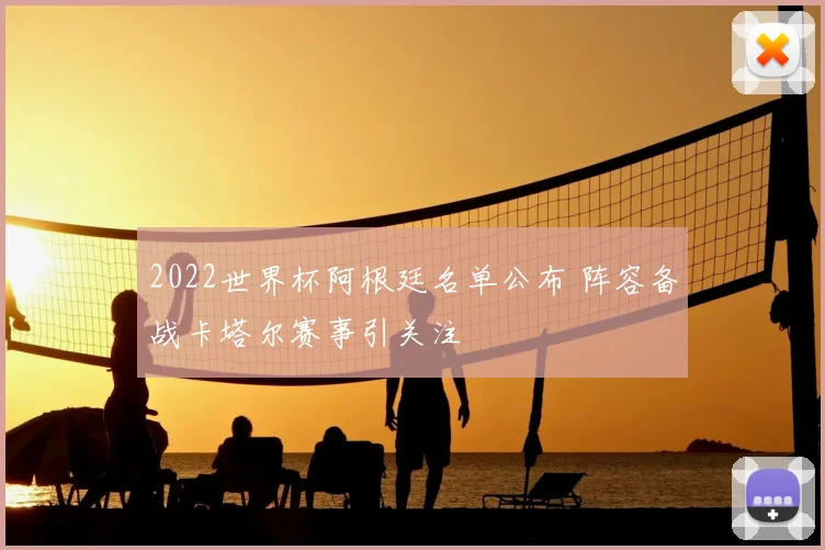 2022世界杯阿根廷名单公布 阵容备战卡塔尔赛事引关注
