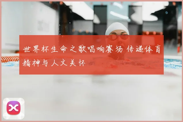 世界杯生命之歌唱响赛场 传递体育精神与人文关怀