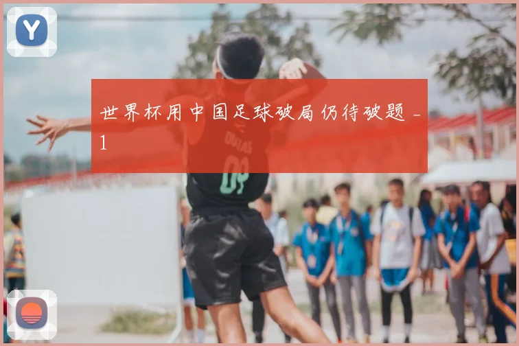 世界杯用中国足球破局仍待破题 _1