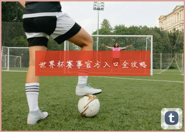 世界杯赛事官方入口全攻略